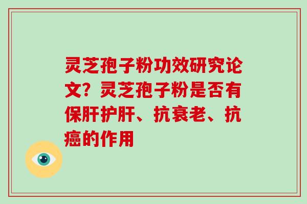 灵芝孢子粉功效研究论文?灵芝孢子粉是否有保肝护肝、抗衰老、抗癌的作用-第1张图片-破壁灵芝孢子粉研究指南 灵芝孢子粉功效研究论文?灵芝孢子粉是否有保肝护肝、抗衰老、抗癌的作用-第1张图片-破壁灵芝孢子粉研究指南