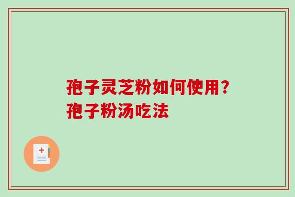 孢子灵芝粉如何使用？孢子粉汤吃法-第1张图片-破壁灵芝孢子粉研究指南