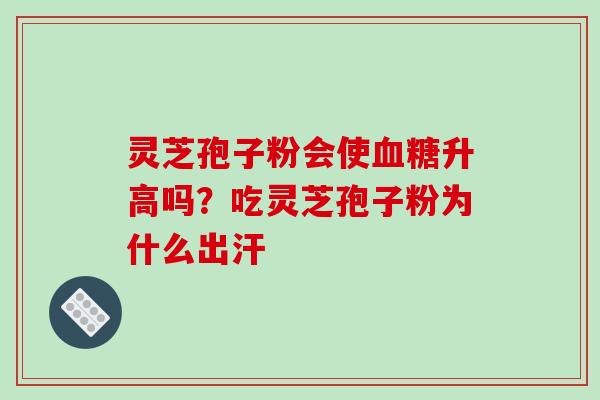 灵芝孢子粉会使血糖升高吗?吃灵芝孢子粉为什么出汗-第1张图片-破壁灵芝孢子粉研究指南 灵芝孢子粉会使血糖升高吗?吃灵芝孢子粉为什么出汗-第1张图片-破壁灵芝孢子粉研究指南