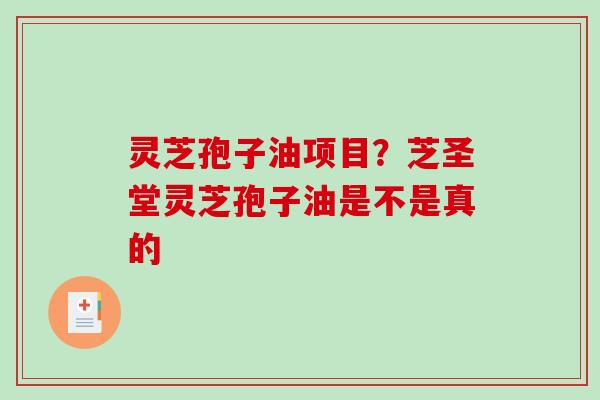 灵芝孢子油项目?芝圣堂灵芝孢子油是不是真的-第1张图片-破壁灵芝孢子粉研究指南 灵芝孢子油项目?芝圣堂灵芝孢子油是不是真的-第1张图片-破壁灵芝孢子粉研究指南