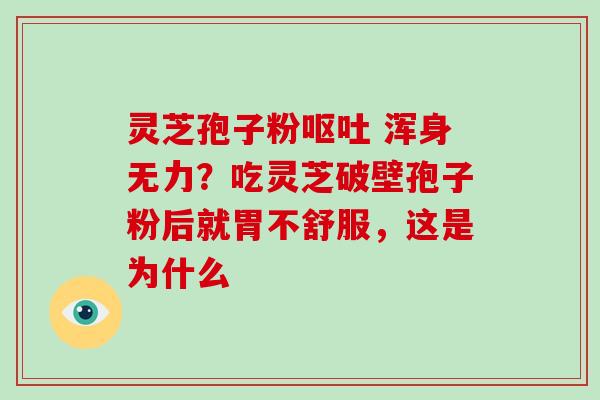 灵芝孢子粉呕吐 浑身无力?吃灵芝破壁孢子粉后就胃不舒服,这是为什么-第1张图片-破壁灵芝孢子粉研究指南 灵芝孢子粉呕吐 浑身无力?吃灵芝破壁孢子粉后就胃不舒服,这是为什么-第1张图片-破壁灵芝孢子粉研究指南