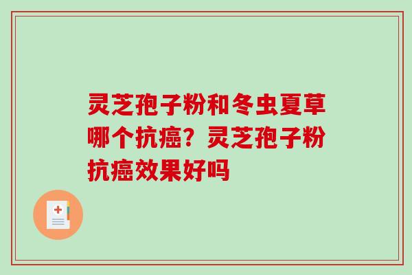 灵芝孢子粉和冬虫夏草哪个抗癌?灵芝孢子粉抗癌效果好吗-第1张图片-破壁灵芝孢子粉研究指南 灵芝孢子粉和冬虫夏草哪个抗癌?灵芝孢子粉抗癌效果好吗-第1张图片-破壁灵芝孢子粉研究指南