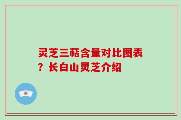 灵芝三萜含量对比图表?长白山灵芝介绍-第1张图片-破壁灵芝孢子粉研究指南 灵芝三萜含量对比图表?长白山灵芝介绍-第1张图片-破壁灵芝孢子粉研究指南