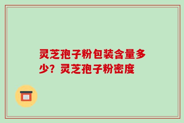 灵芝孢子粉包装含量多少?灵芝孢子粉密度-第1张图片-破壁灵芝孢子粉研究指南 灵芝孢子粉包装含量多少?灵芝孢子粉密度-第1张图片-破壁灵芝孢子粉研究指南