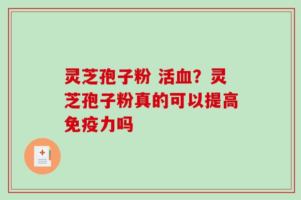 灵芝孢子粉 活血?灵芝孢子粉真的可以提高免疫力吗-第1张图片-破壁灵芝孢子粉研究指南 灵芝孢子粉 活血?灵芝孢子粉真的可以提高免疫力吗-第1张图片-破壁灵芝孢子粉研究指南