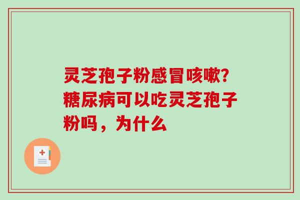 灵芝孢子粉感冒咳嗽?糖尿病可以吃灵芝孢子粉吗,为什么-第1张图片-破壁灵芝孢子粉研究指南 灵芝孢子粉感冒咳嗽?糖尿病可以吃灵芝孢子粉吗,为什么-第1张图片-破壁灵芝孢子粉研究指南