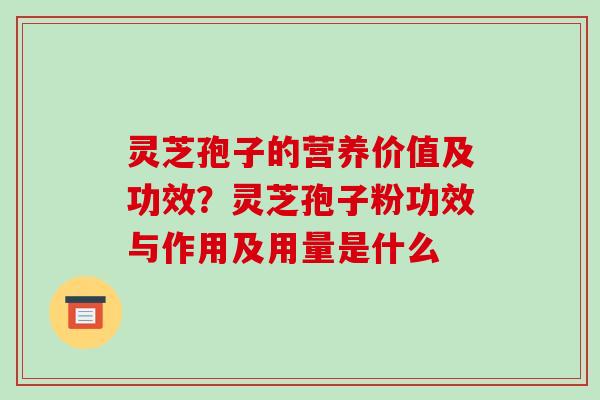 灵芝孢子的营养价值及功效?灵芝孢子粉功效与作用及用量是什么-第1张图片-破壁灵芝孢子粉研究指南 灵芝孢子的营养价值及功效?灵芝孢子粉功效与作用及用量是什么-第1张图片-破壁灵芝孢子粉研究指南