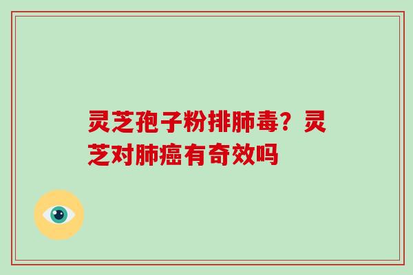 灵芝孢子粉排肺毒?灵芝对肺癌有奇效吗-第1张图片-破壁灵芝孢子粉研究指南 灵芝孢子粉排肺毒?灵芝对肺癌有奇效吗-第1张图片-破壁灵芝孢子粉研究指南