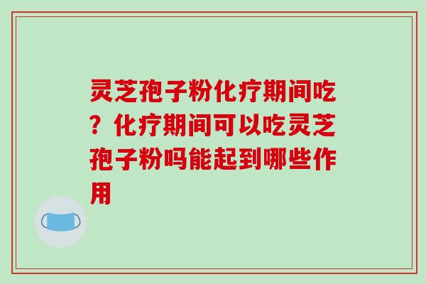 灵芝孢子粉化疗期间吃?化疗期间可以吃灵芝孢子粉吗能起到哪些作用-第1张图片-破壁灵芝孢子粉研究指南 灵芝孢子粉化疗期间吃?化疗期间可以吃灵芝孢子粉吗能起到哪些作用-第1张图片-破壁灵芝孢子粉研究指南