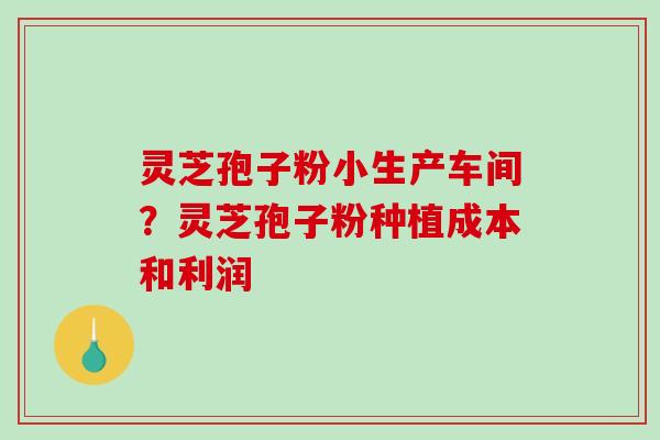 灵芝孢子粉小生产车间?灵芝孢子粉种植成本和利润-第1张图片-破壁灵芝孢子粉研究指南 灵芝孢子粉小生产车间?灵芝孢子粉种植成本和利润-第1张图片-破壁灵芝孢子粉研究指南