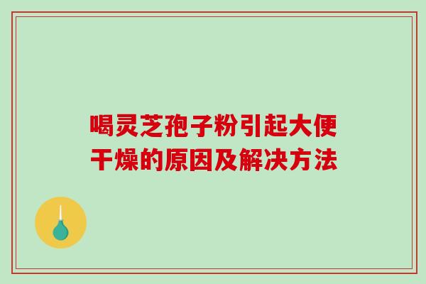 喝灵芝孢子粉引起大便干燥的原因及解决方法-第1张图片-破壁灵芝孢子粉研究指南