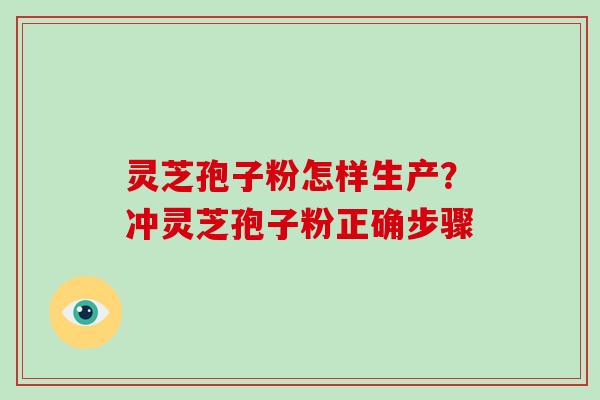 灵芝孢子粉怎样生产?冲灵芝孢子粉正确步骤-第1张图片-破壁灵芝孢子粉研究指南 灵芝孢子粉怎样生产?冲灵芝孢子粉正确步骤-第1张图片-破壁灵芝孢子粉研究指南
