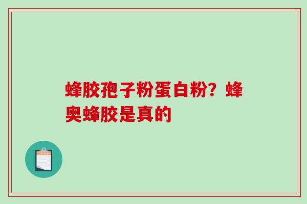蜂胶孢子粉蛋白粉?蜂奥蜂胶是真的-第1张图片-破壁灵芝孢子粉研究指南 蜂胶孢子粉蛋白粉?蜂奥蜂胶是真的-第1张图片-破壁灵芝孢子粉研究指南