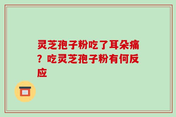 灵芝孢子粉吃了耳朵痛?吃灵芝孢子粉有何反应-第1张图片-破壁灵芝孢子粉研究指南 灵芝孢子粉吃了耳朵痛?吃灵芝孢子粉有何反应-第1张图片-破壁灵芝孢子粉研究指南