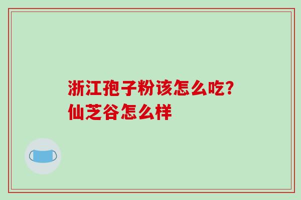 浙江孢子粉该怎么吃?仙芝谷怎么样-第1张图片-破壁灵芝孢子粉研究指南 浙江孢子粉该怎么吃?仙芝谷怎么样-第1张图片-破壁灵芝孢子粉研究指南