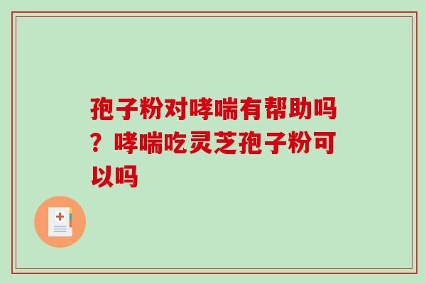 孢子粉对哮喘有帮助吗?哮喘吃灵芝孢子粉可以吗-第1张图片-破壁灵芝孢子粉研究指南 孢子粉对哮喘有帮助吗?哮喘吃灵芝孢子粉可以吗-第1张图片-破壁灵芝孢子粉研究指南