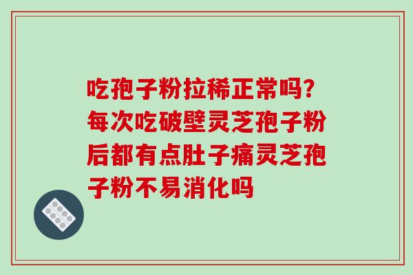 吃孢子粉拉稀正常吗?每次吃破壁灵芝孢子粉后都有点肚子痛灵芝孢子粉不易消化吗-第1张图片-破壁灵芝孢子粉研究指南 吃孢子粉拉稀正常吗?每次吃破壁灵芝孢子粉后都有点肚子痛灵芝孢子粉不易消化吗-第1张图片-破壁灵芝孢子粉研究指南