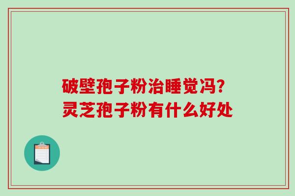 破壁孢子粉治睡觉冯？灵芝孢子粉有什么好处-第1张图片-破壁灵芝孢子粉研究指南