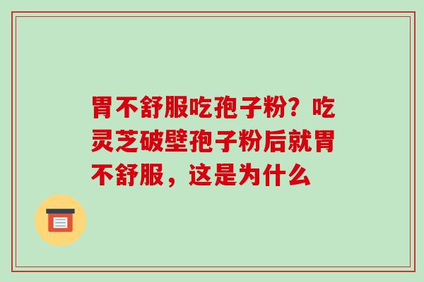 胃不舒服吃孢子粉?吃灵芝破壁孢子粉后就胃不舒服,这是为什么-第1张图片-破壁灵芝孢子粉研究指南 胃不舒服吃孢子粉?吃灵芝破壁孢子粉后就胃不舒服,这是为什么-第1张图片-破壁灵芝孢子粉研究指南