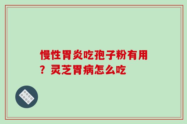 慢性胃炎吃孢子粉有用?灵芝胃病怎么吃-第1张图片-破壁灵芝孢子粉研究指南 慢性胃炎吃孢子粉有用?灵芝胃病怎么吃-第1张图片-破壁灵芝孢子粉研究指南