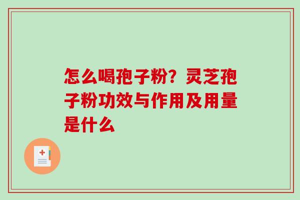 怎么喝孢子粉？灵芝孢子粉功效与作用及用量是什么-第1张图片-破壁灵芝孢子粉研究指南