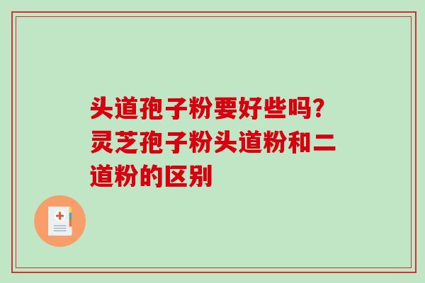 头道孢子粉要好些吗?灵芝孢子粉头道粉和二道粉的区别-第1张图片-破壁灵芝孢子粉研究指南 头道孢子粉要好些吗?灵芝孢子粉头道粉和二道粉的区别-第1张图片-破壁灵芝孢子粉研究指南