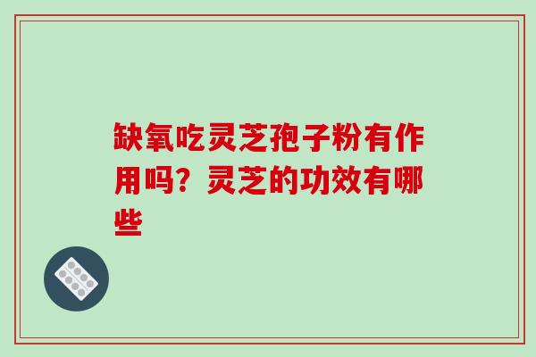 缺氧吃灵芝孢子粉有作用吗?灵芝的功效有哪些-第1张图片-破壁灵芝孢子粉研究指南 缺氧吃灵芝孢子粉有作用吗?灵芝的功效有哪些-第1张图片-破壁灵芝孢子粉研究指南