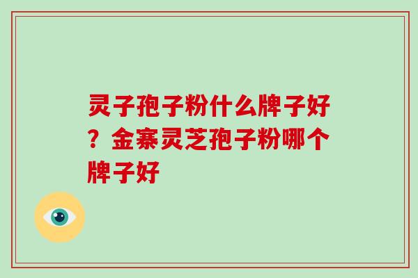 灵子孢子粉什么牌子好?金寨灵芝孢子粉哪个牌子好-第1张图片-破壁灵芝孢子粉研究指南 灵子孢子粉什么牌子好?金寨灵芝孢子粉哪个牌子好-第1张图片-破壁灵芝孢子粉研究指南