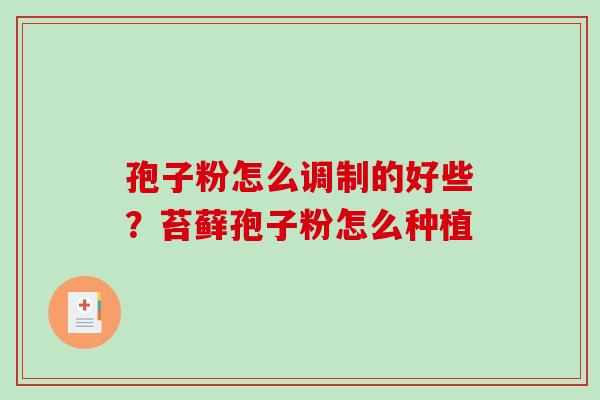 孢子粉怎么调制的好些?苔藓孢子粉怎么种植-第1张图片-破壁灵芝孢子粉研究指南 孢子粉怎么调制的好些?苔藓孢子粉怎么种植-第1张图片-破壁灵芝孢子粉研究指南