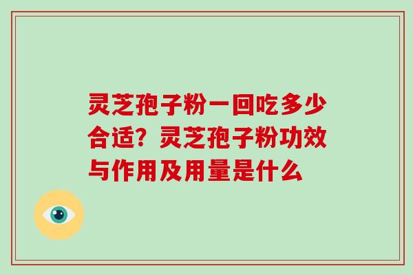 灵芝孢子粉一回吃多少合适?灵芝孢子粉功效与作用及用量是什么-第1张图片-破壁灵芝孢子粉研究指南 灵芝孢子粉一回吃多少合适?灵芝孢子粉功效与作用及用量是什么-第1张图片-破壁灵芝孢子粉研究指南