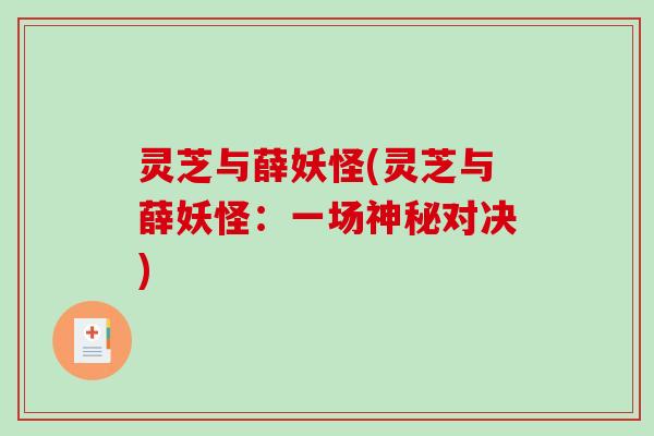 灵芝与薛妖怪(灵芝与薛妖怪:一场神秘对决)-第1张图片-破壁灵芝孢子粉研究指南 灵芝与薛妖怪(灵芝与薛妖怪:一场神秘对决)-第1张图片-破壁灵芝孢子粉研究指南
