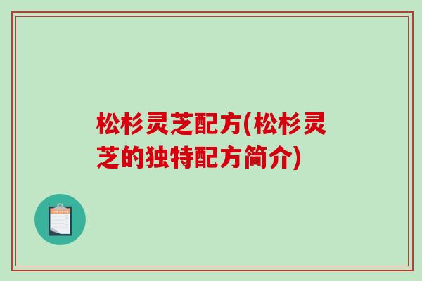 松杉灵芝配方(松杉灵芝的独特配方简介)-第1张图片-破壁灵芝孢子粉研究指南 松杉灵芝配方(松杉灵芝的独特配方简介)-第1张图片-破壁灵芝孢子粉研究指南