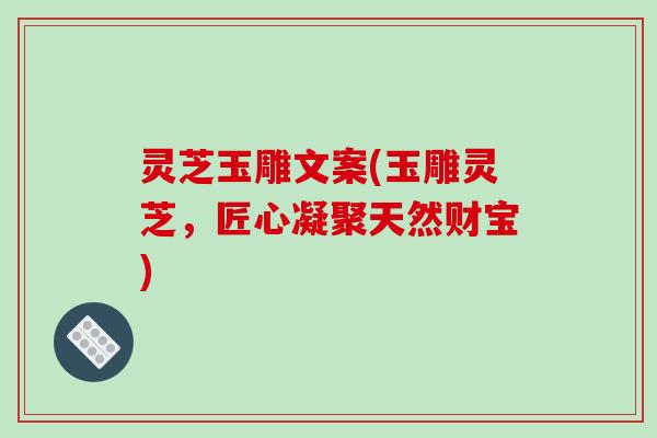 灵芝玉雕文案(玉雕灵芝,匠心凝聚天然财宝)-第1张图片-破壁灵芝孢子粉研究指南 灵芝玉雕文案(玉雕灵芝,匠心凝聚天然财宝)-第1张图片-破壁灵芝孢子粉研究指南
