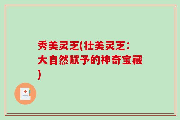 秀美灵芝(壮美灵芝:大自然赋予的神奇宝藏)-第1张图片-破壁灵芝孢子粉研究指南 秀美灵芝(壮美灵芝:大自然赋予的神奇宝藏)-第1张图片-破壁灵芝孢子粉研究指南