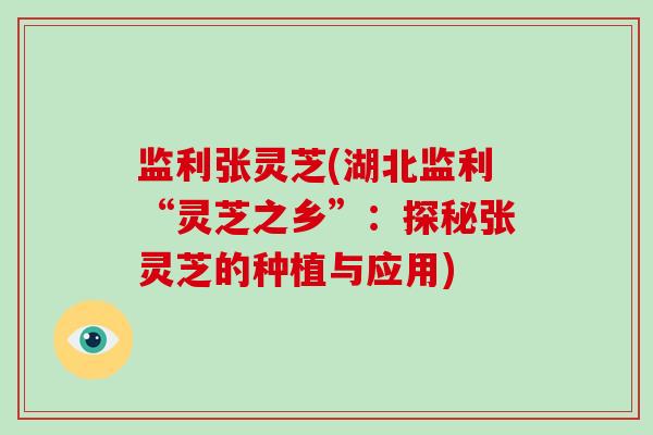 监利张灵芝(湖北监利“灵芝之乡”：探秘张灵芝的种植与应用)-第1张图片-破壁灵芝孢子粉研究指南