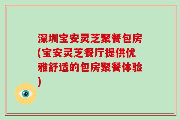 深圳宝安灵芝聚餐包房(宝安灵芝餐厅提供优雅舒适的包房聚餐体验)-第1张图片-破壁灵芝孢子粉研究指南 深圳宝安灵芝聚餐包房(宝安灵芝餐厅提供优雅舒适的包房聚餐体验)-第1张图片-破壁灵芝孢子粉研究指南
