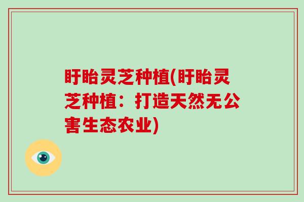 盱眙灵芝种植(盱眙灵芝种植:打造天然无公害生态农业)-第1张图片-破壁灵芝孢子粉研究指南 盱眙灵芝种植(盱眙灵芝种植:打造天然无公害生态农业)-第1张图片-破壁灵芝孢子粉研究指南