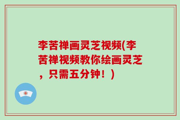 李苦禅画灵芝视频(李苦禅视频教你绘画灵芝,只需五分钟!)-第1张图片-破壁灵芝孢子粉研究指南 李苦禅画灵芝视频(李苦禅视频教你绘画灵芝,只需五分钟!)-第1张图片-破壁灵芝孢子粉研究指南