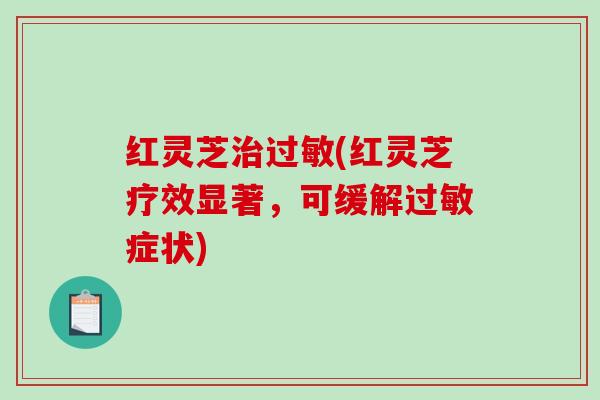 红灵芝治过敏(红灵芝疗效显著,可缓解过敏症状)-第1张图片-破壁灵芝孢子粉研究指南 红灵芝治过敏(红灵芝疗效显著,可缓解过敏症状)-第1张图片-破壁灵芝孢子粉研究指南