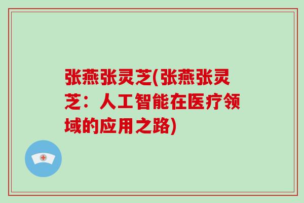 张燕张灵芝(张燕张灵芝:人工智能在医疗领域的应用之路)-第1张图片-破壁灵芝孢子粉研究指南 张燕张灵芝(张燕张灵芝:人工智能在医疗领域的应用之路)-第1张图片-破壁灵芝孢子粉研究指南