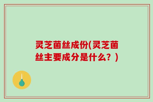 灵芝菌丝成份(灵芝菌丝主要成分是什么？)-第1张图片-破壁灵芝孢子粉研究指南