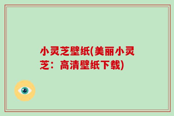 小灵芝壁纸(美丽小灵芝：高清壁纸下载)-第1张图片-破壁灵芝孢子粉研究指南