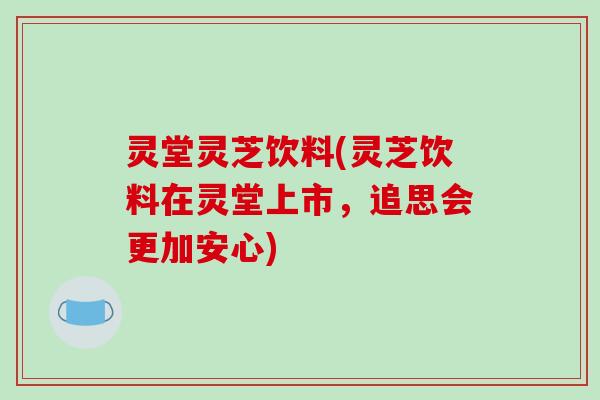 灵堂灵芝饮料(灵芝饮料在灵堂上市,追思会更加安心)-第1张图片-破壁灵芝孢子粉研究指南 灵堂灵芝饮料(灵芝饮料在灵堂上市,追思会更加安心)-第1张图片-破壁灵芝孢子粉研究指南