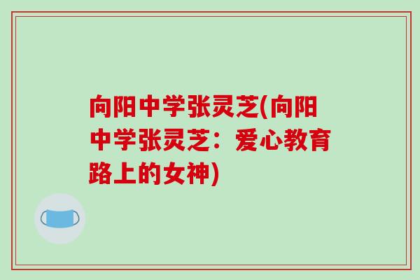 向阳中学张灵芝(向阳中学张灵芝:爱心教育路上的女神)-第1张图片-破壁灵芝孢子粉研究指南 向阳中学张灵芝(向阳中学张灵芝:爱心教育路上的女神)-第1张图片-破壁灵芝孢子粉研究指南