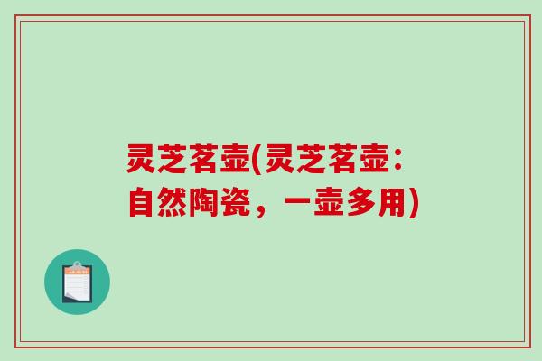 灵芝茗壶(灵芝茗壶：自然陶瓷，一壶多用)-第1张图片-破壁灵芝孢子粉研究指南