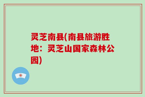 灵芝南县(南县旅游胜地：灵芝山国家森林公园)-第1张图片-破壁灵芝孢子粉研究指南