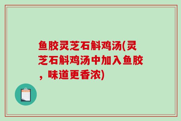 鱼胶灵芝石斛鸡汤(灵芝石斛鸡汤中加入鱼胶,味道更香浓)-第1张图片-破壁灵芝孢子粉研究指南 鱼胶灵芝石斛鸡汤(灵芝石斛鸡汤中加入鱼胶,味道更香浓)-第1张图片-破壁灵芝孢子粉研究指南