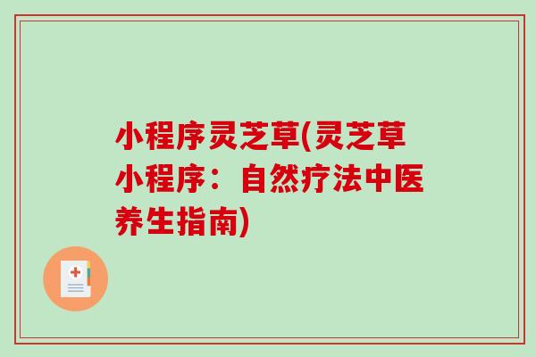 小程序灵芝草(灵芝草小程序:自然疗法中医养生指南)-第1张图片-破壁灵芝孢子粉研究指南 小程序灵芝草(灵芝草小程序:自然疗法中医养生指南)-第1张图片-破壁灵芝孢子粉研究指南