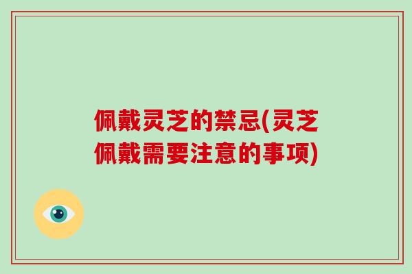 佩戴灵芝的禁忌(灵芝佩戴需要注意的事项)-第1张图片-破壁灵芝孢子粉研究指南 佩戴灵芝的禁忌(灵芝佩戴需要注意的事项)-第1张图片-破壁灵芝孢子粉研究指南