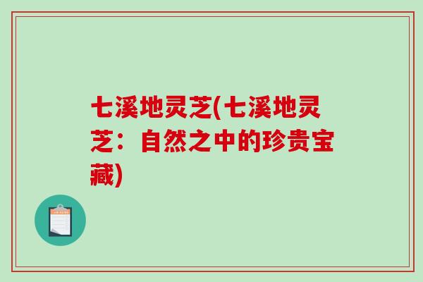 七溪地灵芝(七溪地灵芝:自然之中的珍贵宝藏)-第1张图片-破壁灵芝孢子粉研究指南 七溪地灵芝(七溪地灵芝:自然之中的珍贵宝藏)-第1张图片-破壁灵芝孢子粉研究指南